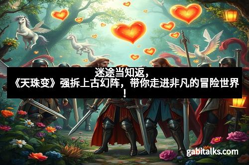 迷途当知返,《天珠变》强拆上古幻阵,带你走进非凡的冒险世界!